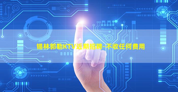 锡林郭勒KTV近期招聘-不收任何费用